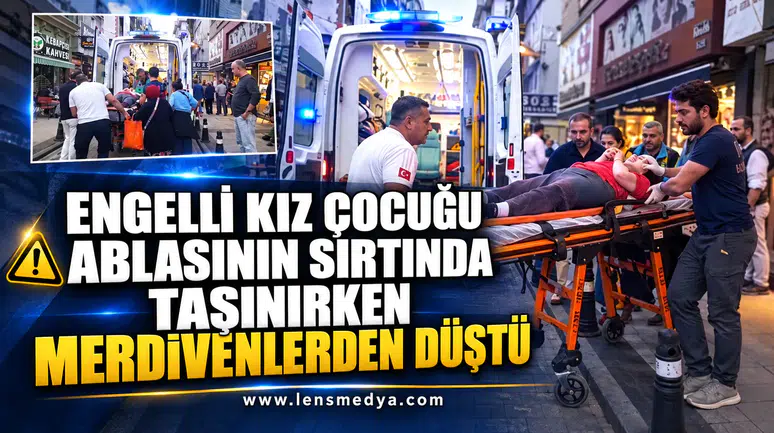 ENGELLİ KIZ ÇOCUĞU ABLASININ SIRTINDA TAŞINIRKEN MERDİVENLERDEN DÜŞTÜ