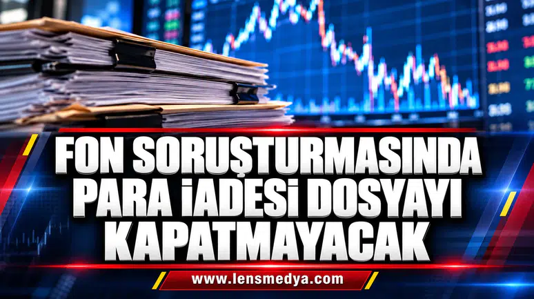 FON SORUŞTURMASINDA PARA İADESİ DOSYAYI KAPATMAYACAK