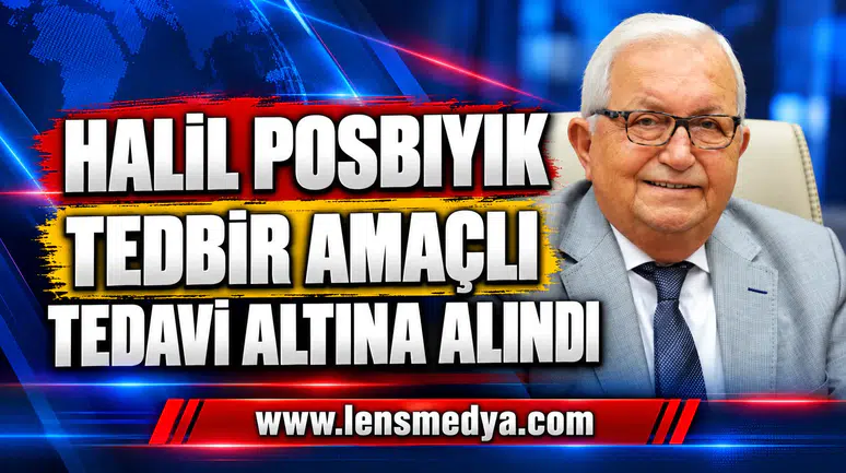 HALİL POSBIYIK TEDBİR AMAÇLI TEDAVİ ALTINA ALINDI