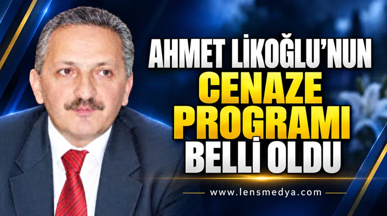 AHMET LİKOĞLU’NUN CENAZE PROGRAMI BELLİ OLDU