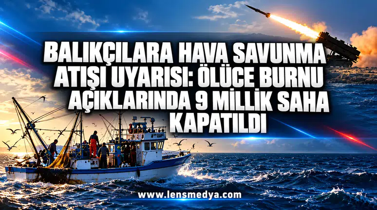 Balıkçılara hava savunma atışı uyarısı: Ölüce Burnu açıklarında 9 millik saha kapatıldı