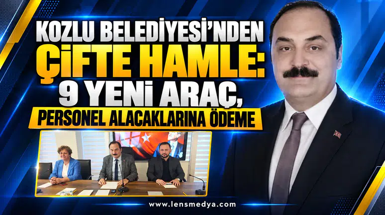 KOZLU BELEDİYESİ’NDEN ÇİFTE HAMLE: 9 YENİ ARAÇ, PERSONEL ALACAKLARINA ÖDEME