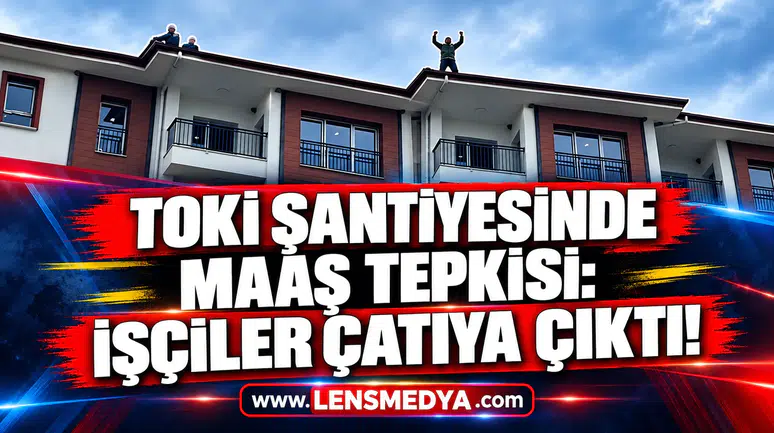 TOKİ ŞANTİYESİNDE MAAŞ TEPKİSİ: İŞÇİLER ÇATIYA ÇIKTI!
