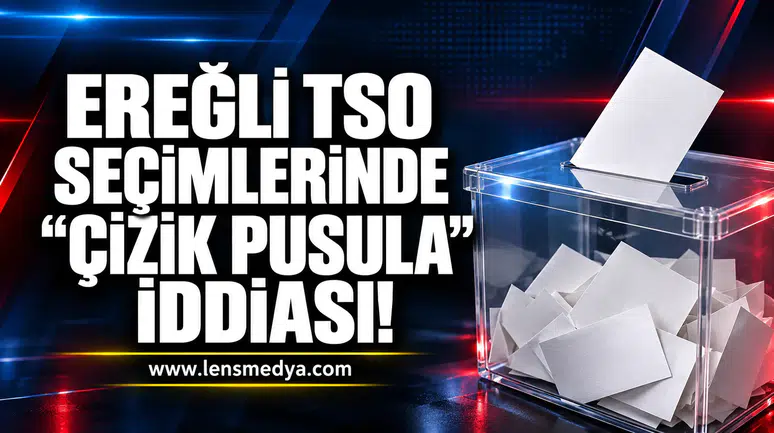 EREĞLİ TSO SEÇİMLERİNDE “ÇİZİK PUSULA” İDDİASI!