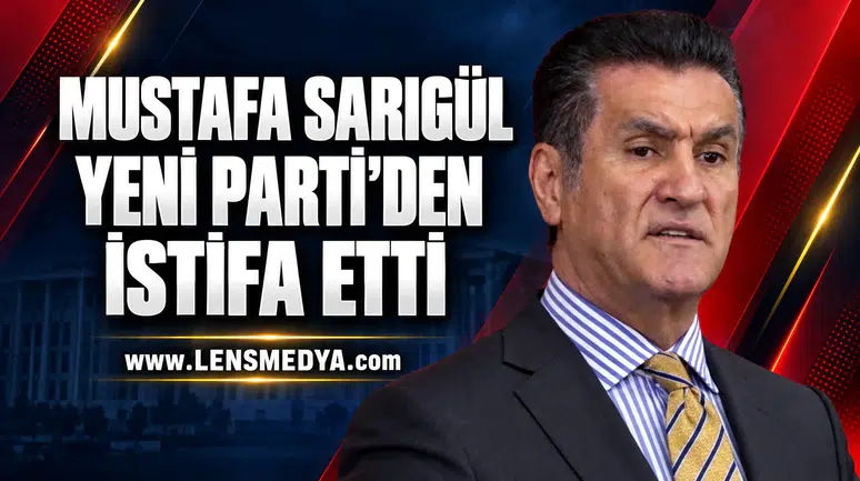 MUSTAFA SARIGÜL YENİ PARTİ’DEN İSTİFA ETTİ