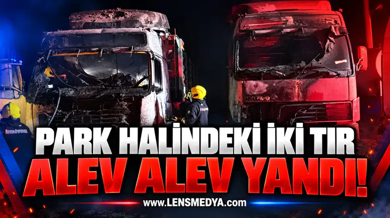PARK HALİNDEKİ İKİ TIR ALEV ALEV YANDI!