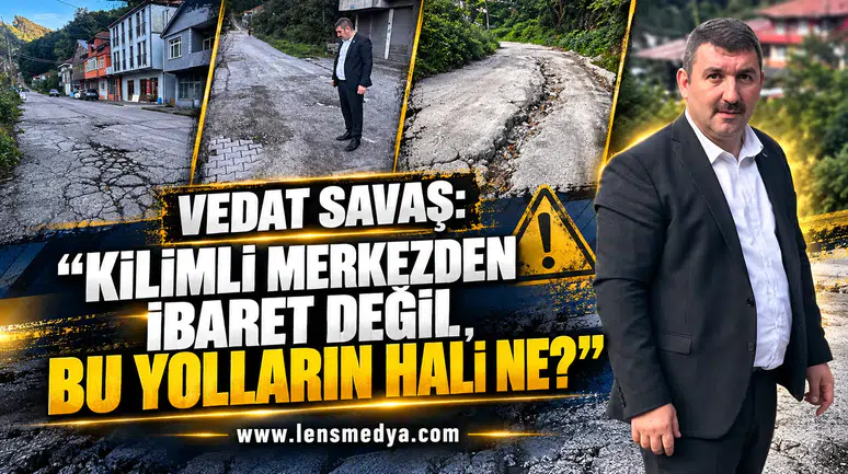 VEDAT SAVAŞ: “KİLİMLİ MERKEZDEN İBARET DEĞİL, BU YOLLARIN HALİ NE?”