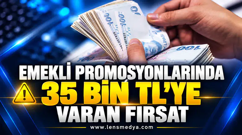 EMEKLİ PROMOSYONLARINDA 35 BİN TL’YE VARAN FIRSAT