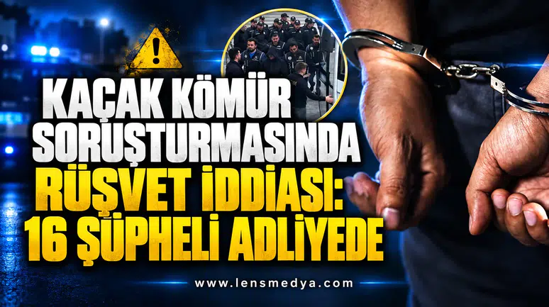 KAÇAK KÖMÜR SORUŞTURMASINDA RÜŞVET İDDİASI: 16 ŞÜPHELİ ADLİYEDE