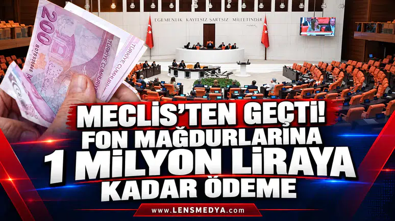 MECLİS’TEN GEÇTİ! FON MAĞDURLARINA 1 MİLYON LİRAYA KADAR ÖDEME