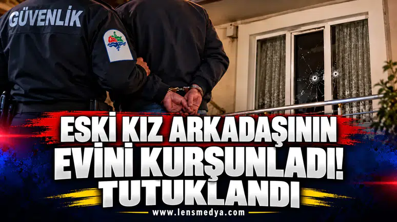 Eski kız arkadaşının evini kurşunladı! Tutuklandı