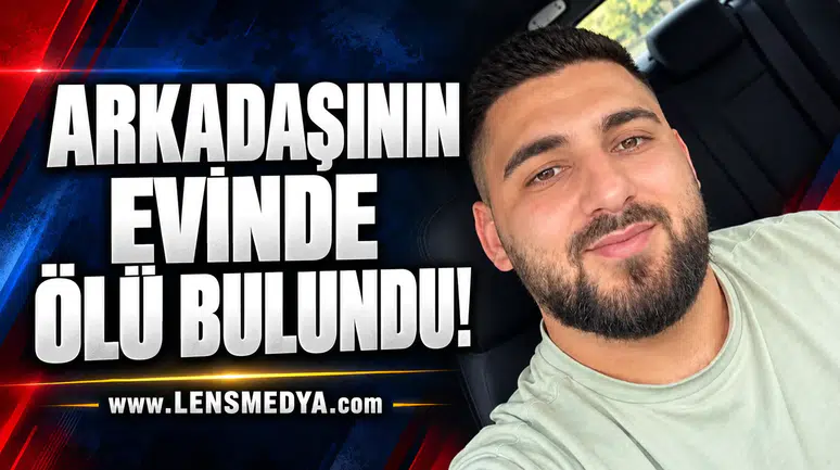ARKADAŞININ EVİNDE ÖLÜ BULUNDU!