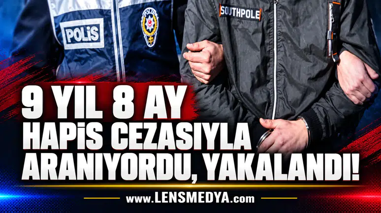 9 yıl 8 ay hapis cezasıyla aranıyordu, yakalandı!