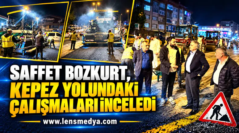 SAFFET BOZKURT, KEPEZ YOLUNDAKİ ÇALIŞMALARI İNCELEDİ