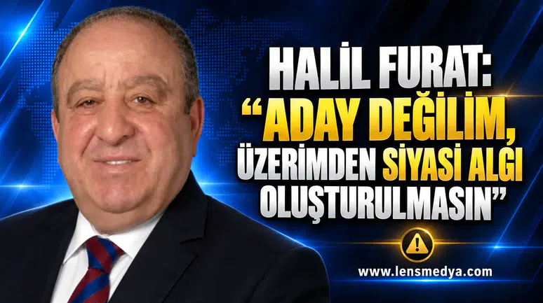 HALİL FURAT: “ADAY DEĞİLİM, ÜZERİMDEN SİYASİ ALGI OLUŞTURULMASIN”