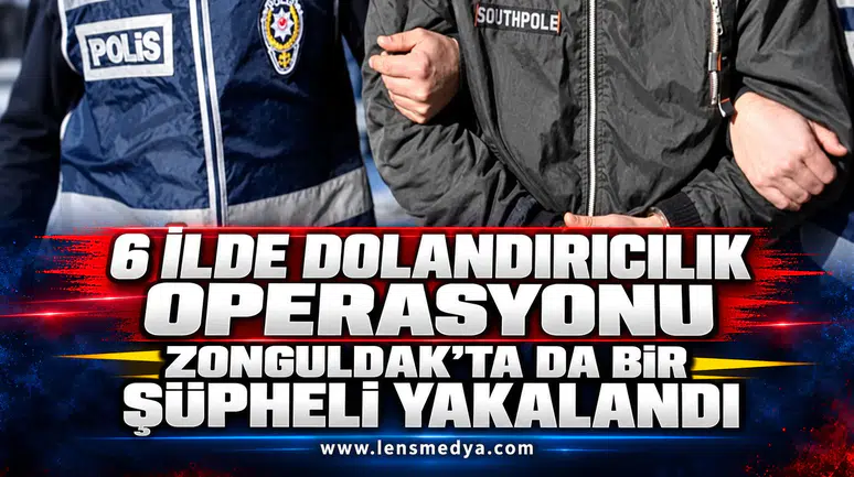 6 İLDE DOLANDIRICILIK OPERASYONU: ZONGULDAK’TA DA BİR ŞÜPHELİ YAKALAND