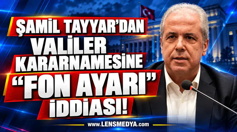 ŞAMİL TAYYAR’DAN VALİLER KARARNAMESİNE “FON AYARI” İDDİASI!