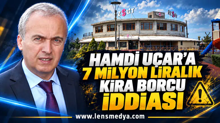 HAMDİ UÇAR’A 7 MİLYON LİRALIK KİRA BORCU İDDİASI
