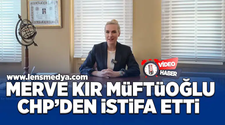 Merve Kır Müftüoğlu CHP'den istifa etti!
