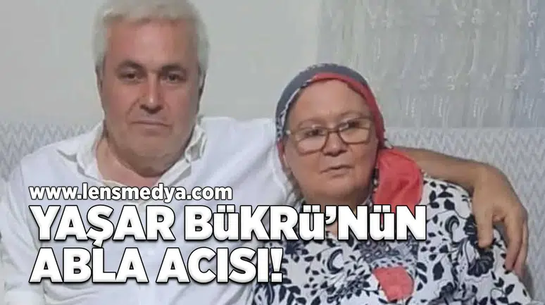 Yaşar Bükrü'nün abla acısı!