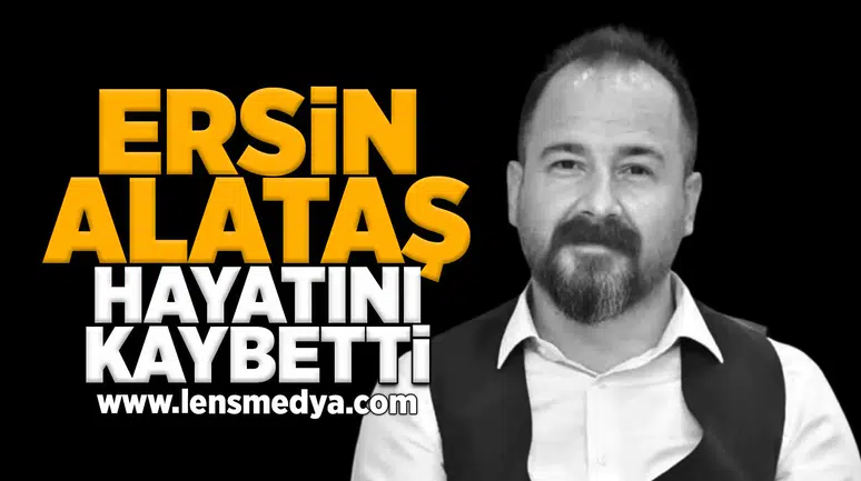 Ersin Alataş hayatını kaybetti!