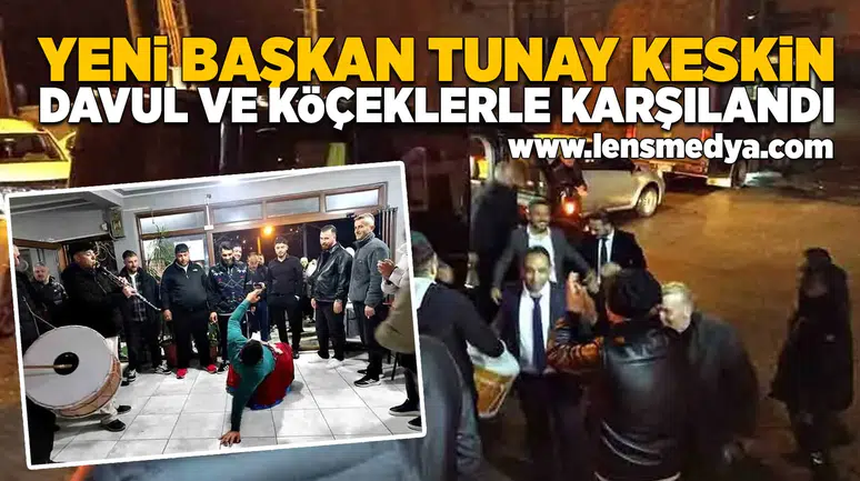 Yeni başkan Tunay Keskin davul ve köçeklerle karşılandı!