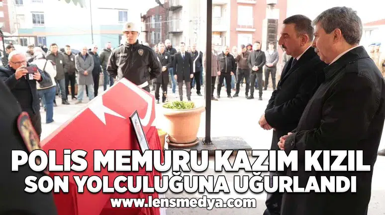 Polis memuru Kazım Kızıl son yolculuğuna uğurlandı!