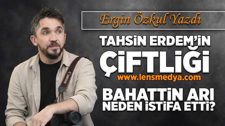 Tahsin Erdem'in çiftliği! -  Bahattin Arı neden istifa etti?