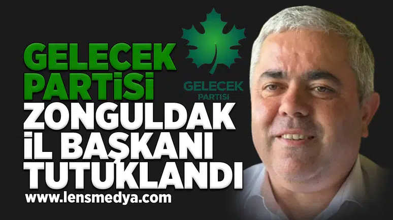 Gelecek Partisi Zonguldak İl Başkanı tutuklandı!