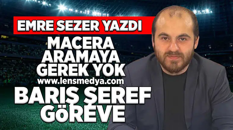 Macera aramaya gerek yok Barış Şeref göreve