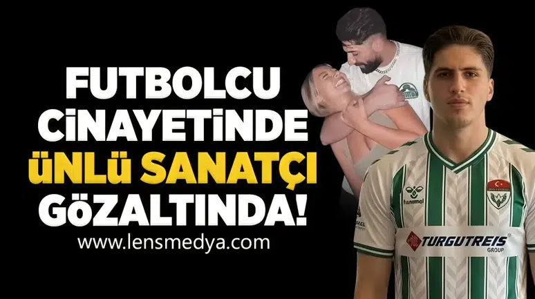 Futbolcu cinayetinde ünlü sanatçı gözaltında!