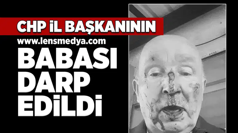 CHP İl Başkanının babası darp edildi!