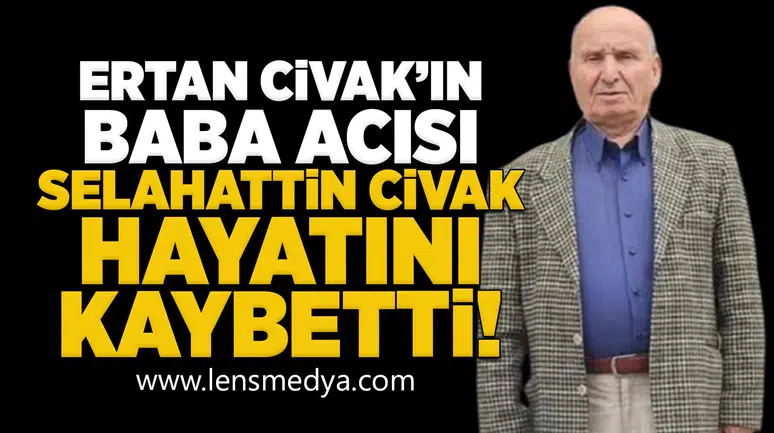 Ertan Civak'ın baba acısı: Selahattin Civak hayatını kaybetti!