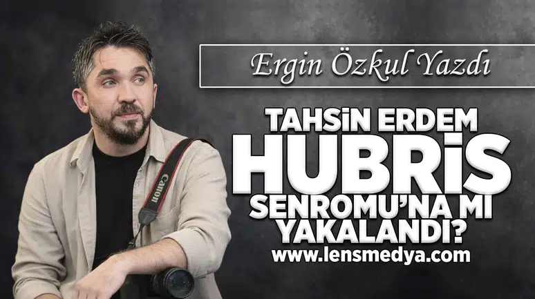 Tahsin Erdem Hubris Sendromu'na mı yakalandı?