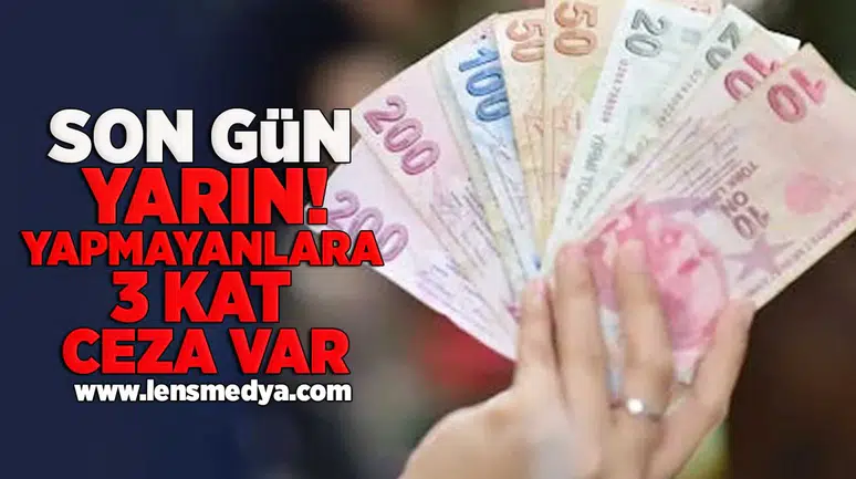Son gün yarın! yapmayanlara 3 kat ceza var