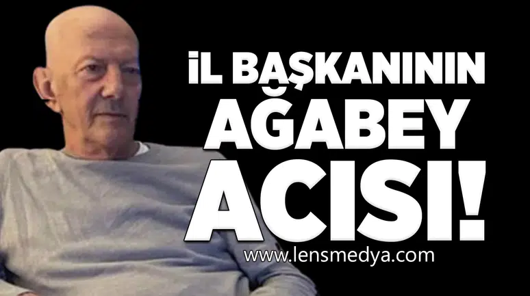 İl Başkanının Ağabey Acısı