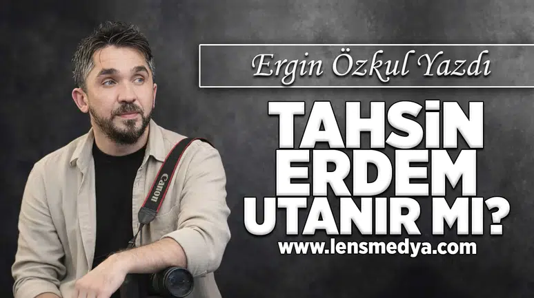 Tahsin Erdem utanır mı?
