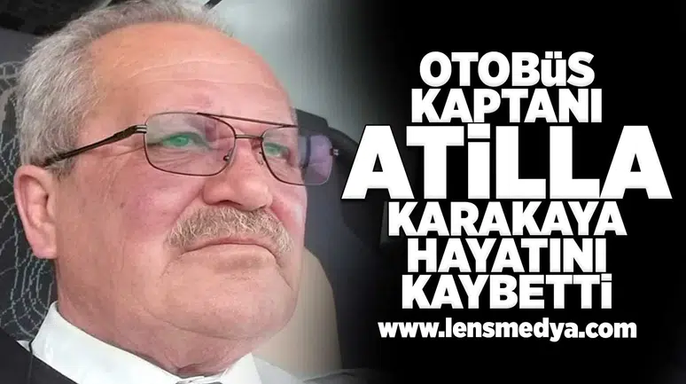 Otobüs kaptanı Atilla Karakaya hayatını kaybetti!
