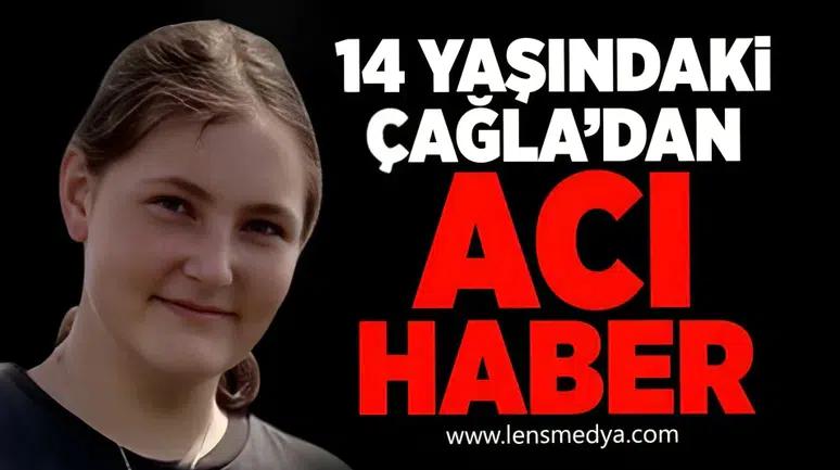 14 yaşındaki Çağla'dan acı haber!