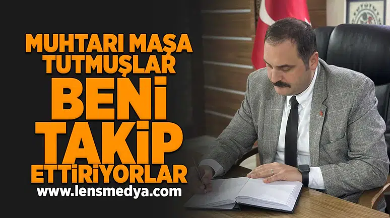 Muhtarı maşa tutmuşlar beni takip ettiriyorlar!