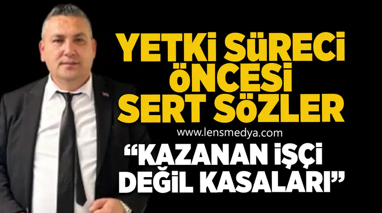 Yetki Süreci Öncesi Sert Sözler:“Kazanan İşçi Değil, Kasaları”