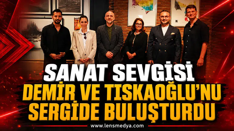 SANAT SEVGİSİ DEMİR VE TISKAOĞLU’NU SERGİDE BULUŞTURDU