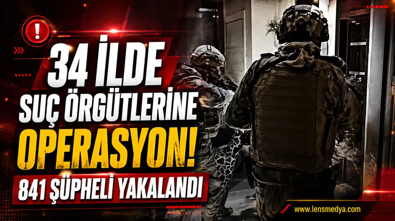 34 İLDE SUÇ ÖRGÜTLERİNE BÜYÜK OPERASYON: 841 ŞÜPHELİ HAKKINDA İŞLEM