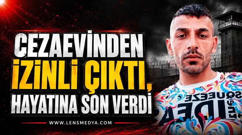 CEZAEVİNDEN İZİNLİ ÇIKTI, HAYATINA SON VERDİ