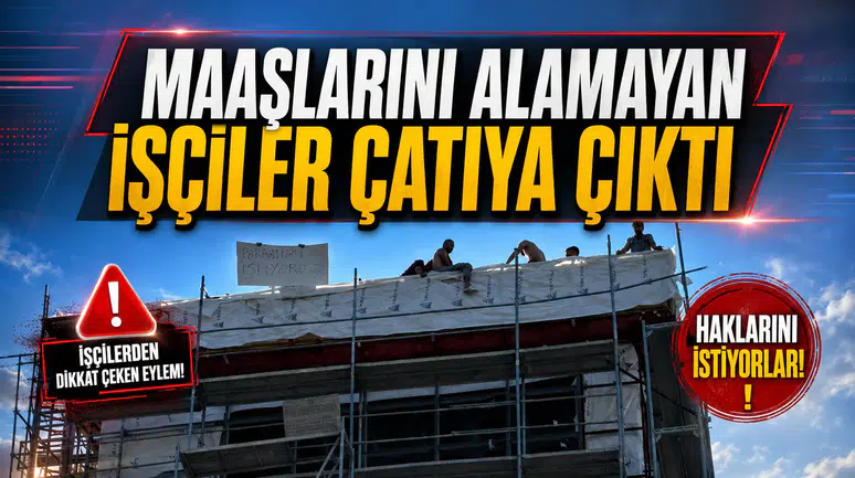 MAAŞLARINI ALAMAYAN İŞÇİLER ÇATIYA ÇIKTI