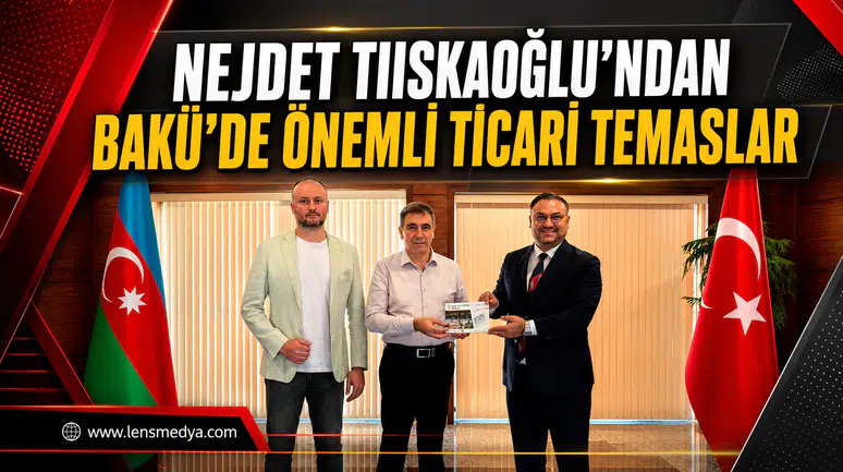 Nejdet Tıskaoğlu’ndan Bakü’de Önemli Ticari Temaslar