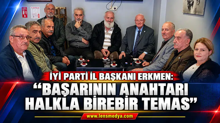 İYİ PARTİ İL BAŞKANI ERKMEN:"Başarının Anahtarı Halkla Birebir Temas"