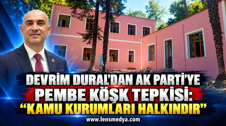 Devrim Dural’dan AK Parti’ye Pembe Köşk tepkisi: “Kamu kurumları halkındır”