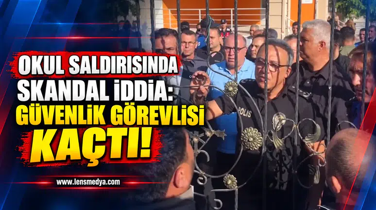 OKUL SALDIRISINDA SKANDAL İDDİA: GÜVENLİK GÖREVLİSİ KAÇTI!