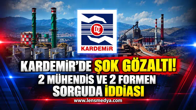 KARDEMİR’DE ŞOK GÖZALTI! 2 MÜHENDİS VE 2 FORMEN SORGUDA İDDİASI
